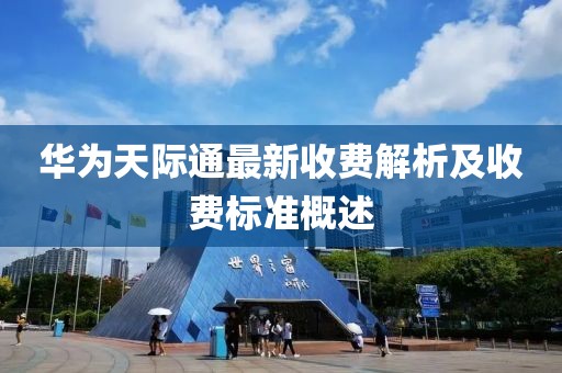 华为天际通最新收费解析及收费标准概述
