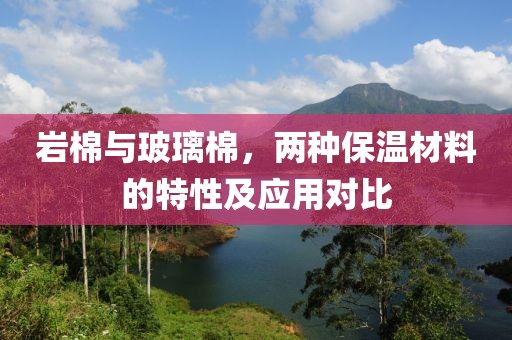 岩棉与玻璃棉，两种保温材料的特性及应用对比