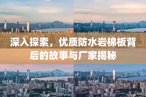深入探索，优质防水岩棉板背后的故事与厂家揭秘
