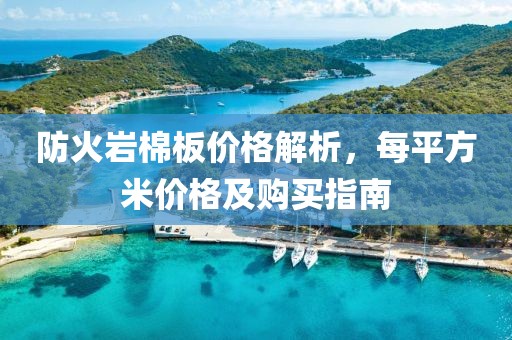 防火岩棉板价格解析，每平方米价格及购买指南