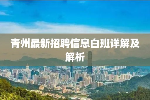青州最新招聘信息白班详解及解析
