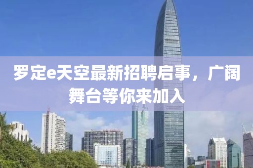 罗定e天空最新招聘启事，广阔舞台等你来加入