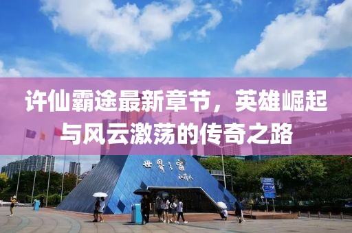 许仙霸途最新章节，英雄崛起与风云激荡的传奇之路