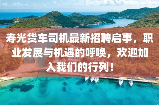 寿光货车司机最新招聘启事，职业发展与机遇的呼唤，欢迎加入我们的行列！
