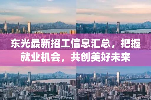 东光最新招工信息汇总，把握就业机会，共创美好未来