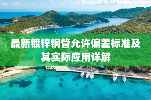 最新镀锌钢管允许偏差标准及其实际应用详解