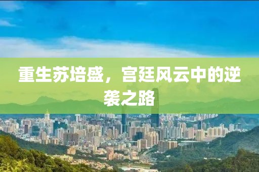 重生苏培盛，宫廷风云中的逆袭之路