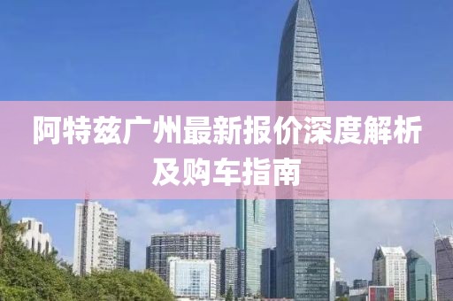 阿特兹广州最新报价深度解析及购车指南