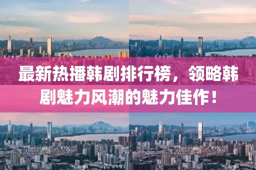 最新热播韩剧排行榜，领略韩剧魅力风潮的魅力佳作！