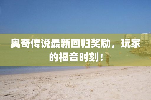 奥奇传说最新回归奖励，玩家的福音时刻！