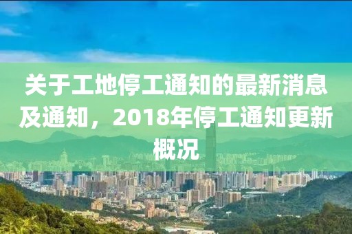 关于工地停工通知的最新消息及通知，2018年停工通知更新概况