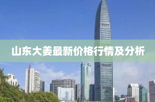 山东大姜最新价格行情及分析