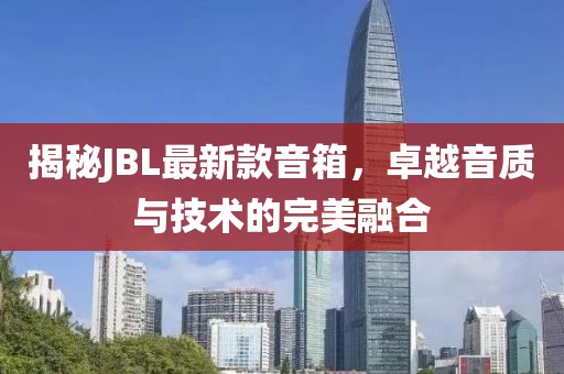 揭秘JBL最新款音箱，卓越音质与技术的完美融合