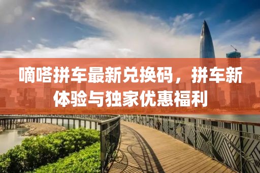 嘀嗒拼车最新兑换码，拼车新体验与独家优惠福利
