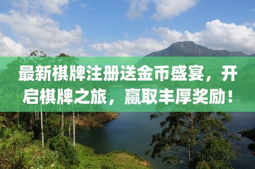 最新棋牌注册送金币盛宴，开启棋牌之旅，赢取丰厚奖励！