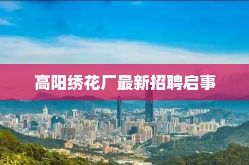 高阳绣花厂最新招聘启事