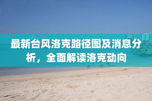 最新台风洛克路径图及消息分析，全面解读洛克动向