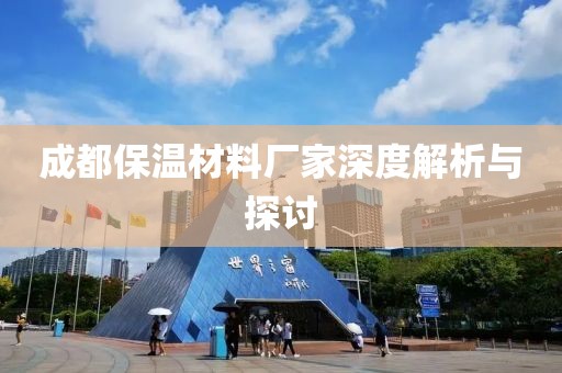 成都保温材料厂家深度解析与探讨