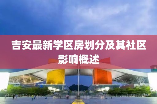 吉安最新学区房划分及其社区影响概述