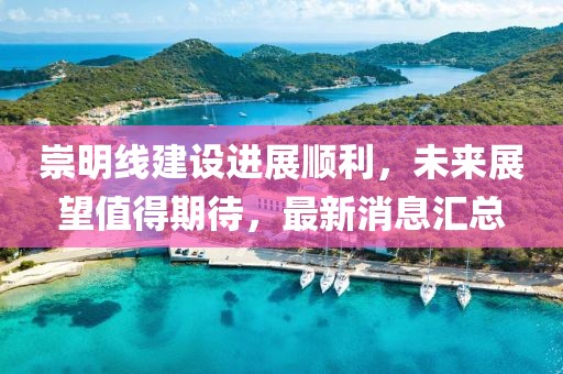 崇明线建设进展顺利，未来展望值得期待，最新消息汇总