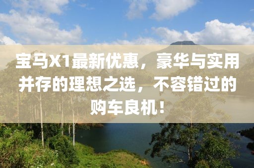 宝马X1最新优惠，豪华与实用并存的理想之选，不容错过的购车良机！