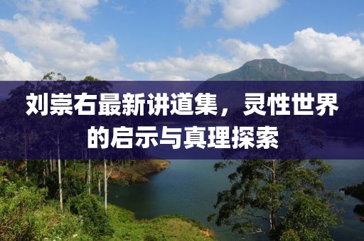 刘崇右最新讲道集，灵性世界的启示与真理探索
