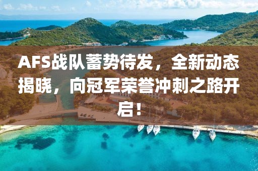 AFS战队蓄势待发，全新动态揭晓，向冠军荣誉冲刺之路开启！