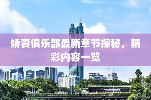 娇妻俱乐部最新章节探秘，精彩内容一览