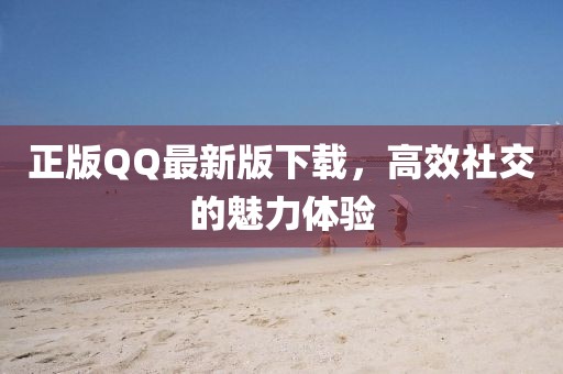 正版QQ最新版下载，高效社交的魅力体验
