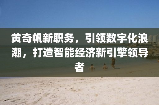 黄奇帆新职务，引领数字化浪潮，打造智能经济新引擎领导者