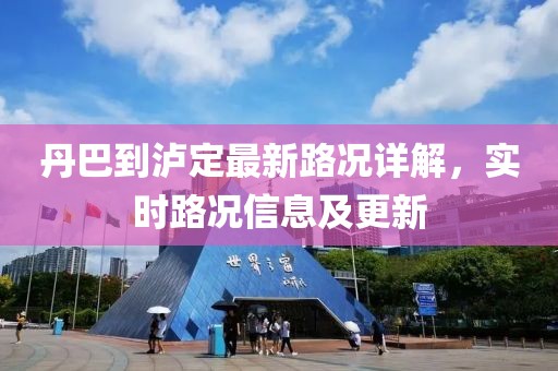 丹巴到泸定最新路况详解，实时路况信息及更新