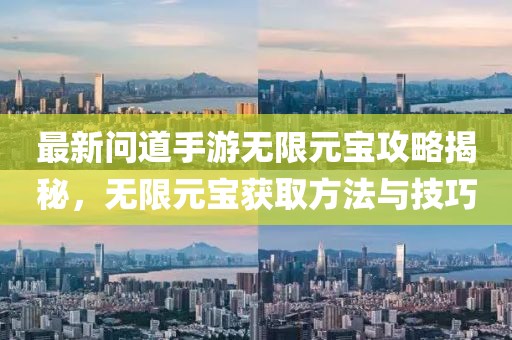 最新问道手游无限元宝攻略揭秘，无限元宝获取方法与技巧