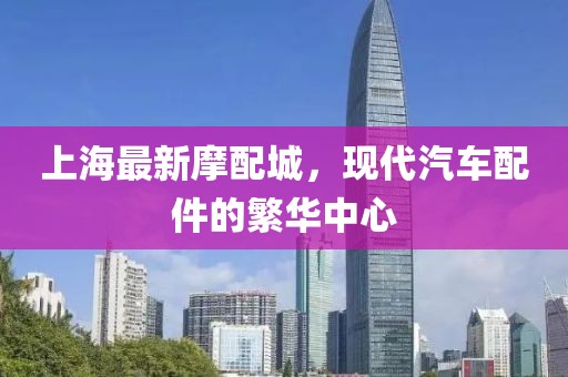 上海最新摩配城，现代汽车配件的繁华中心