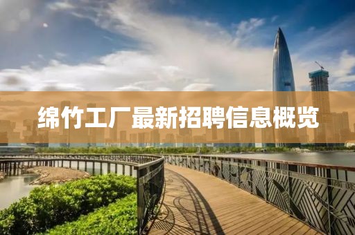 绵竹工厂最新招聘信息概览